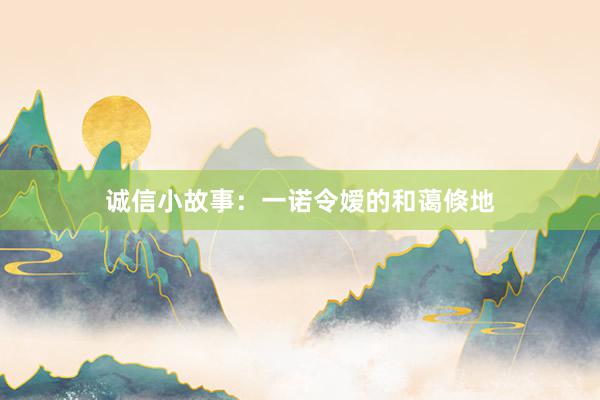 诚信小故事:一诺令嫒的和蔼倏地