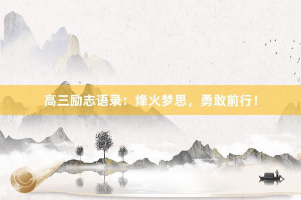 高三励志语录：烽火梦思，勇敢前行！