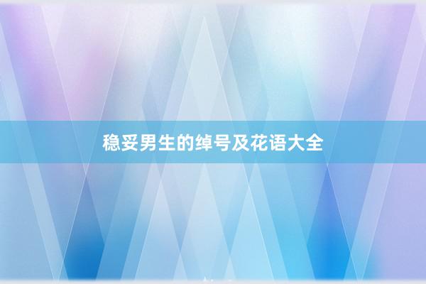稳妥男生的绰号及花语大全