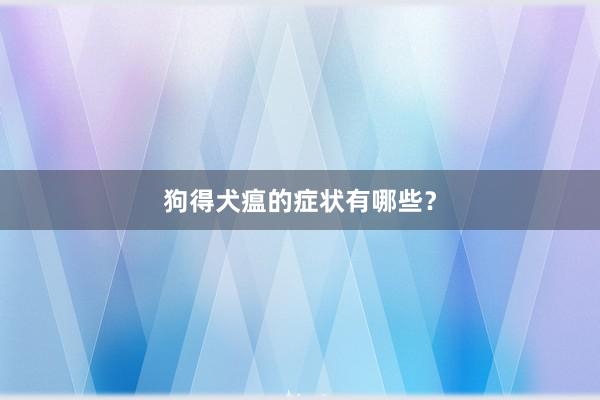 狗得犬瘟的症状有哪些？