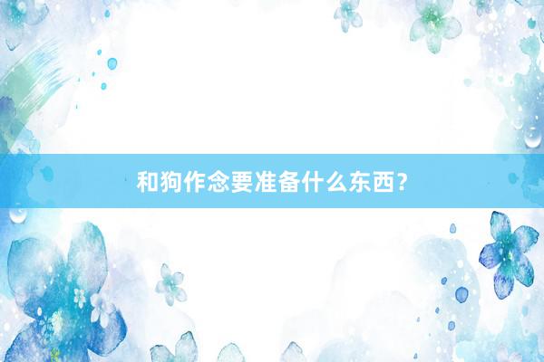 和狗作念要准备什么东西？