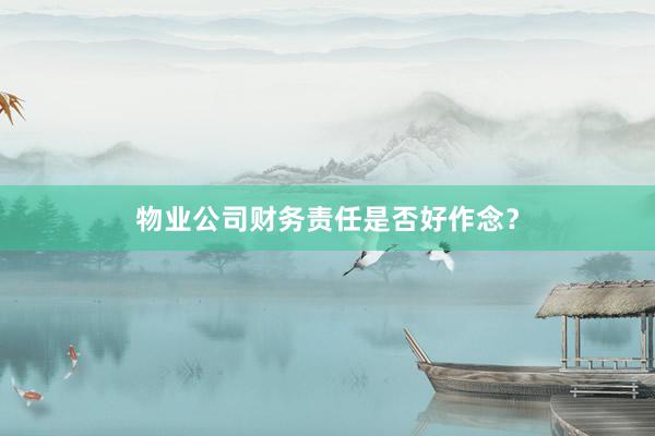 物业公司财务责任是否好作念?